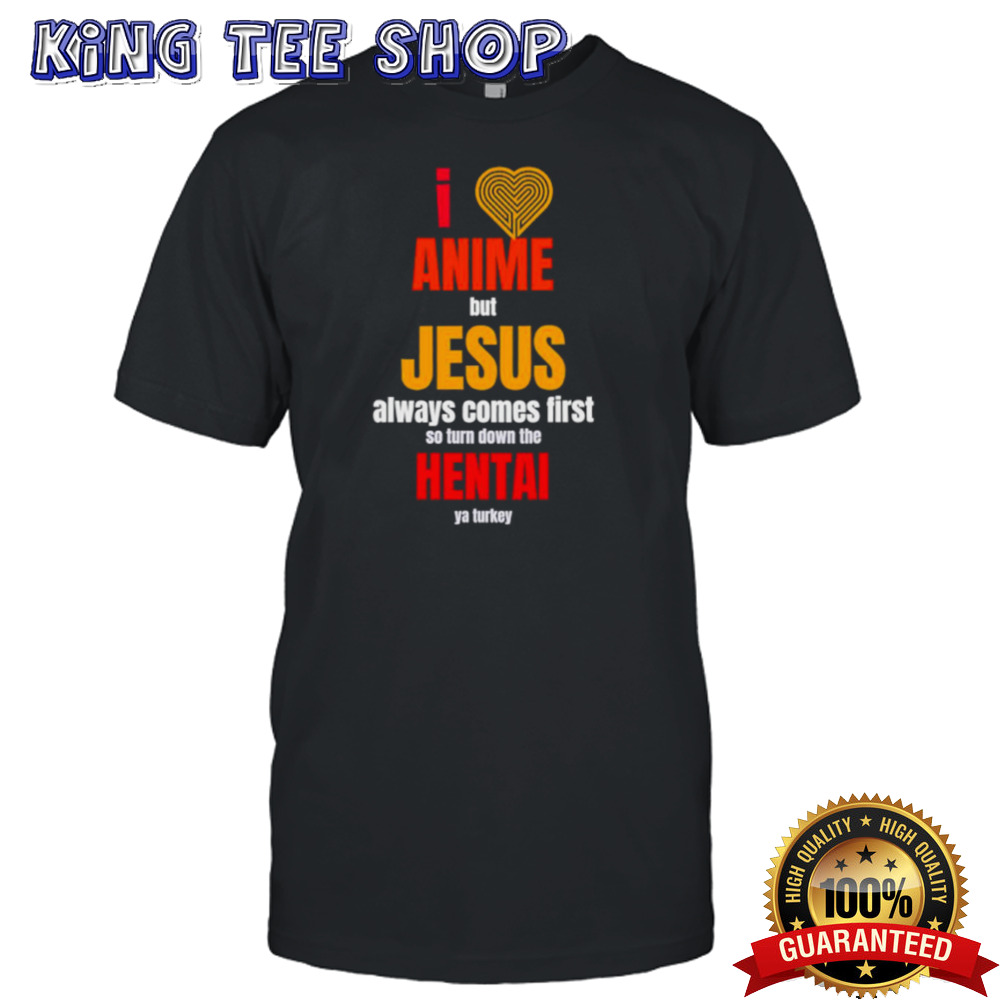 I anime but Jesus always comes first so turn down the hental ya Turkey shirt