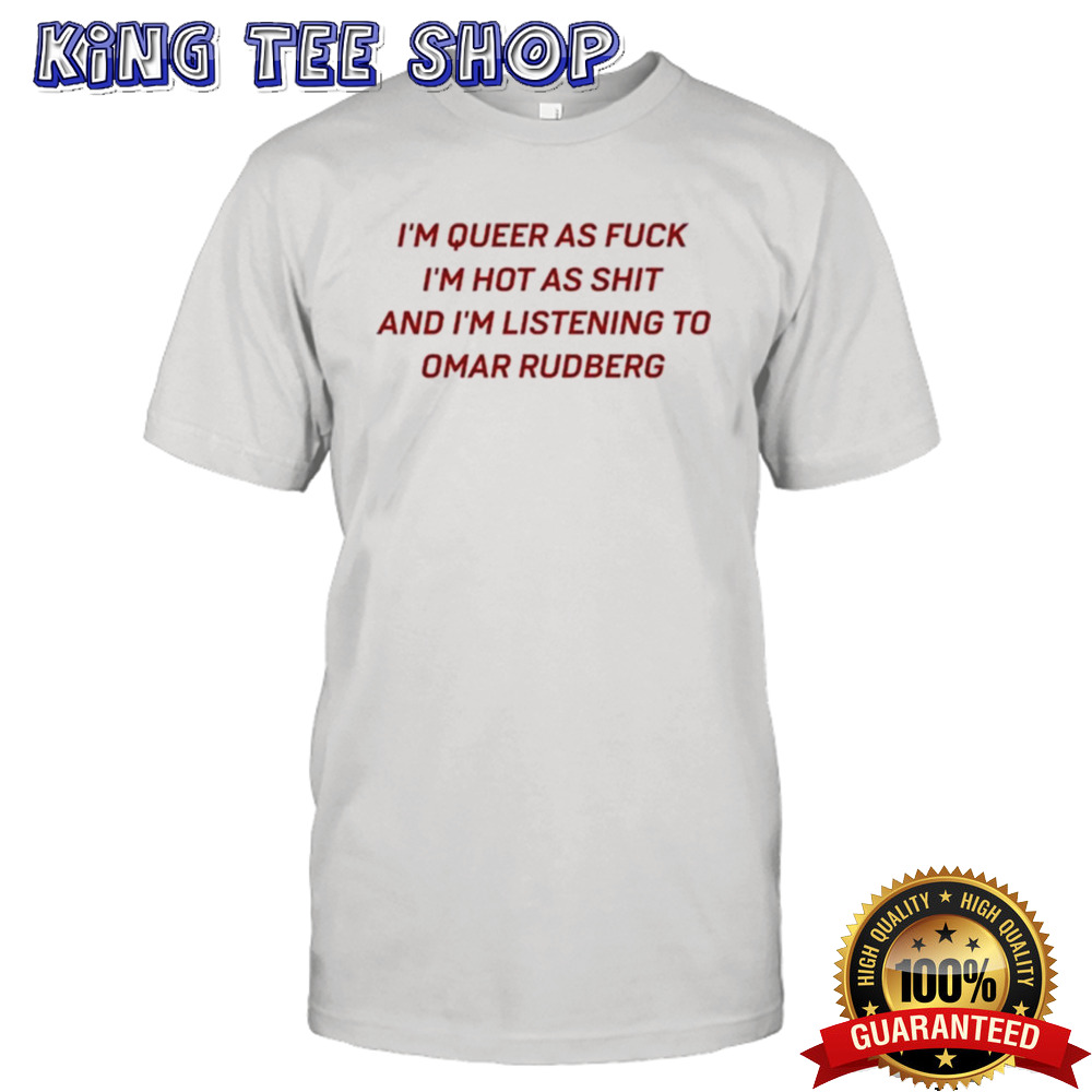 I’m Queer As Fuck I’m Hot As Shit And I’m Listening To Omar Rudberg T-shirt