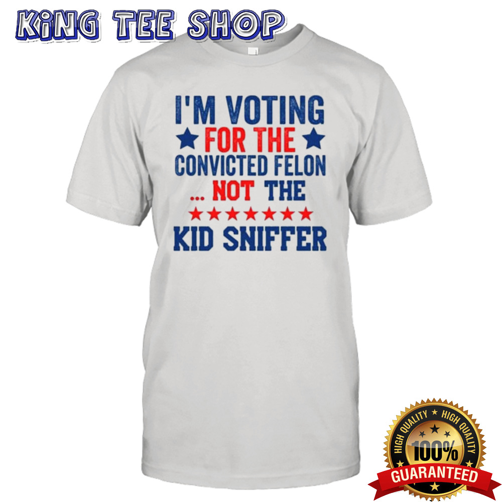 I’m Voting For The Convicted Felon Not The Kid Sniffer T-shirt