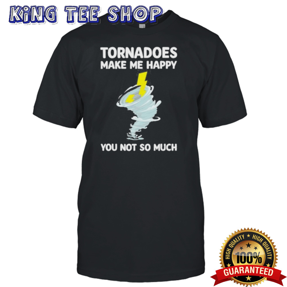 Tornadoes Make Me Happy You Not So Much Shirt