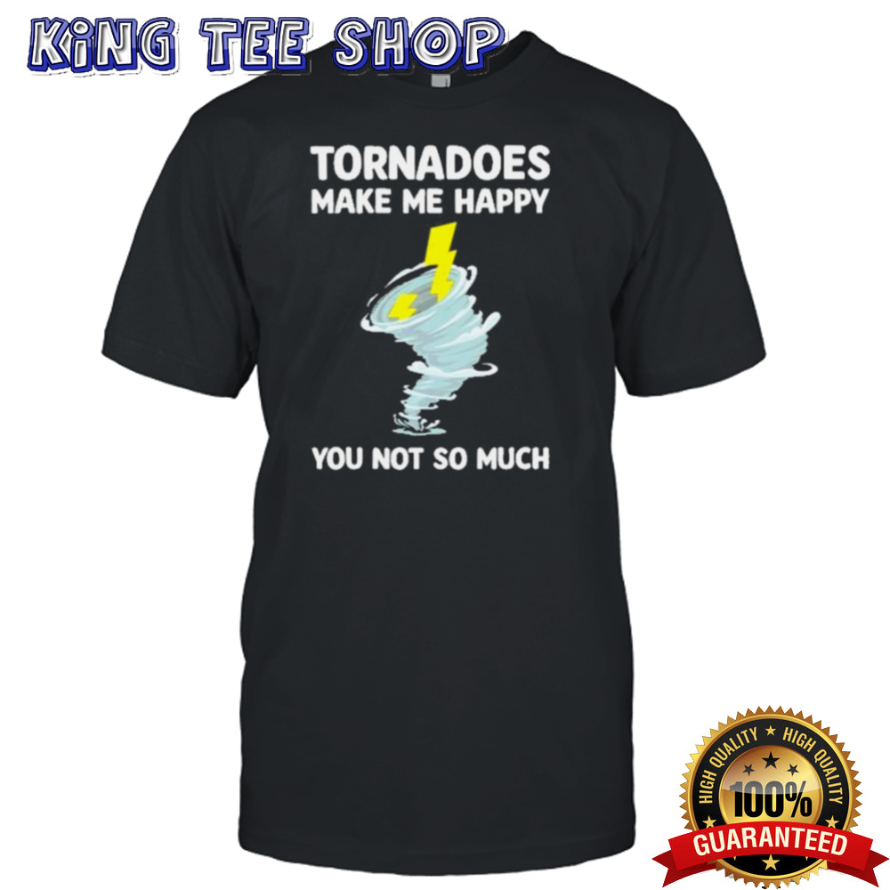 Tornadoes Make Me Happy You Not So Much Tee Shirt