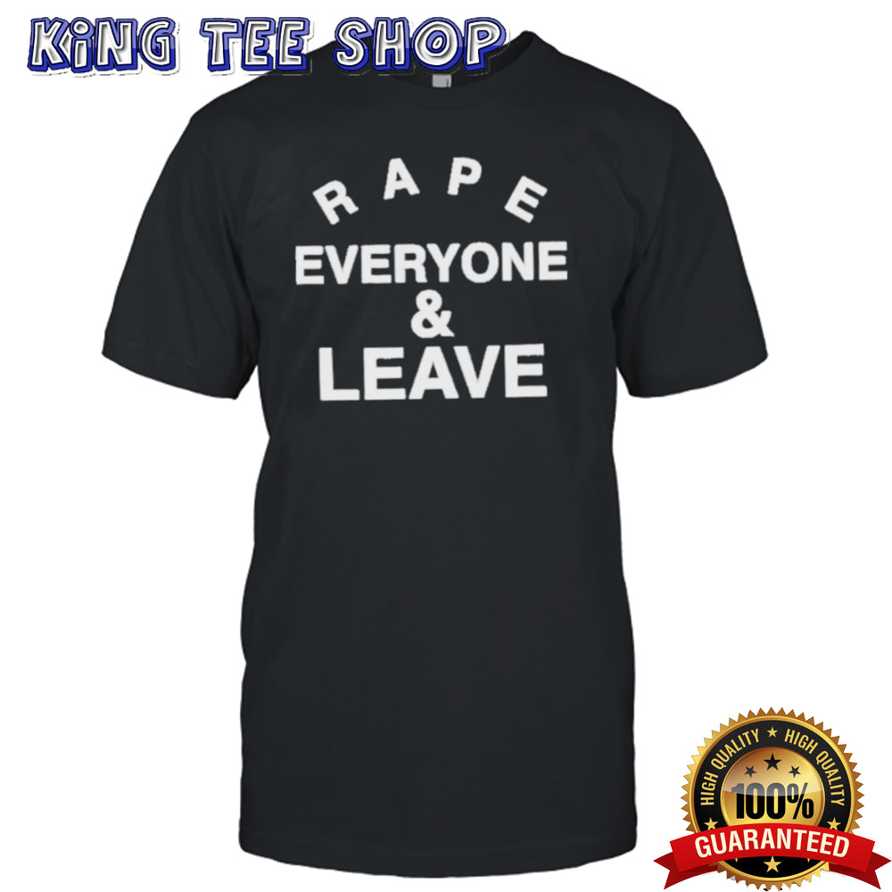 rape Everyone And Leave T-Shirt