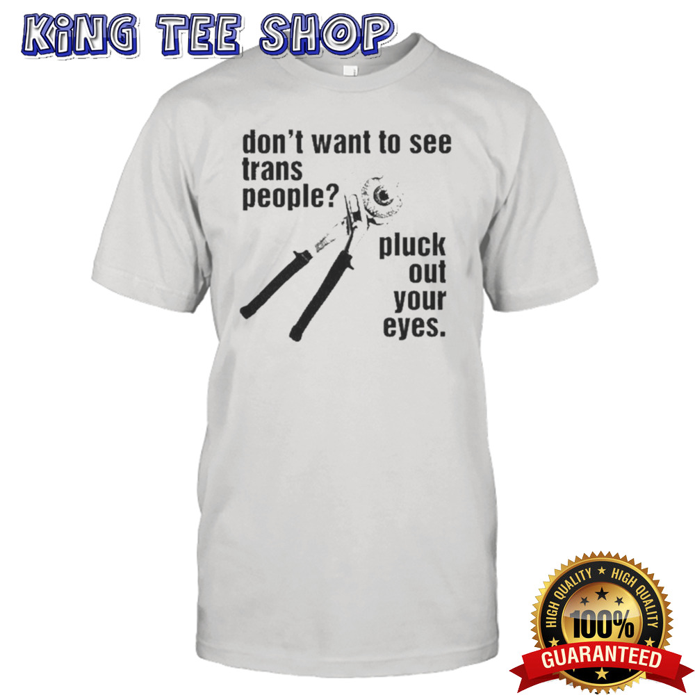 Don’t Want To See Trans People Pluck Out Your Eyes Shirt