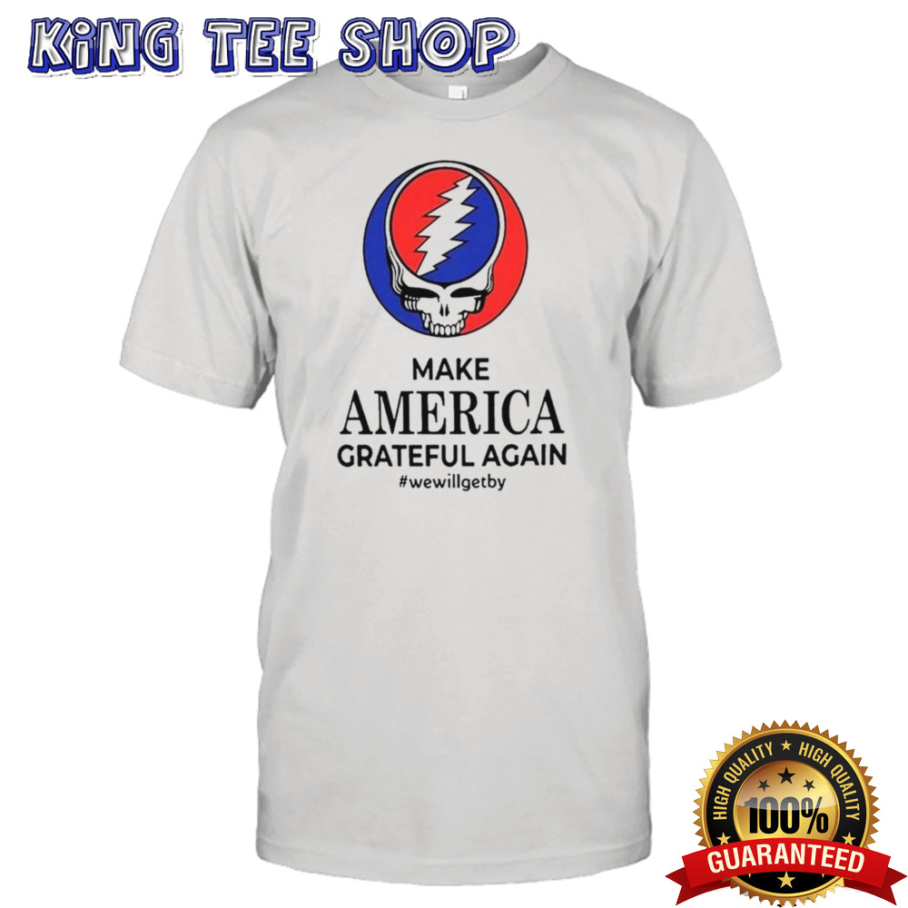 Grateful Dead Make America Grateful Again We Will Get By 2024 T-shirt