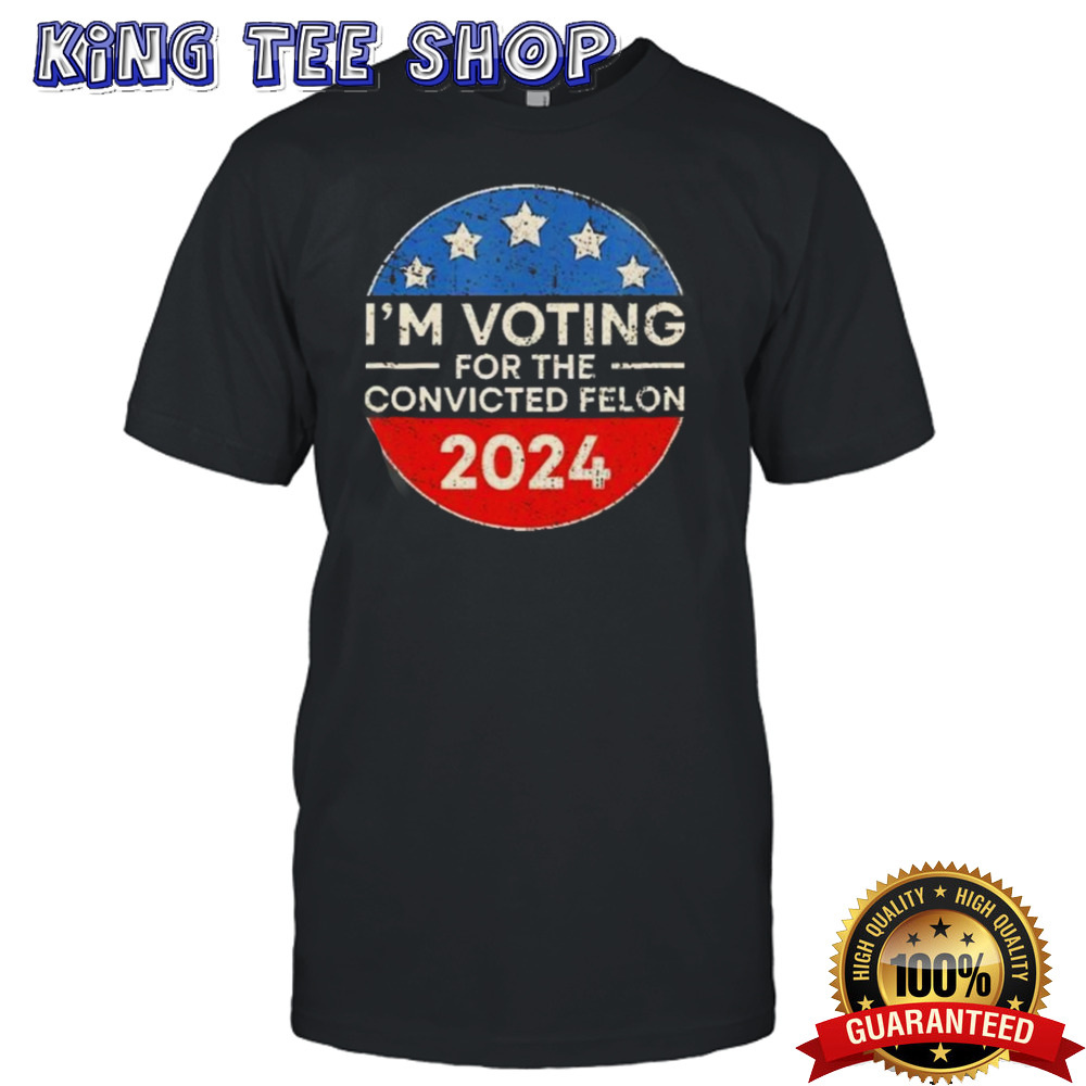 Im Voting For The Convicted Felon 2024 shirt