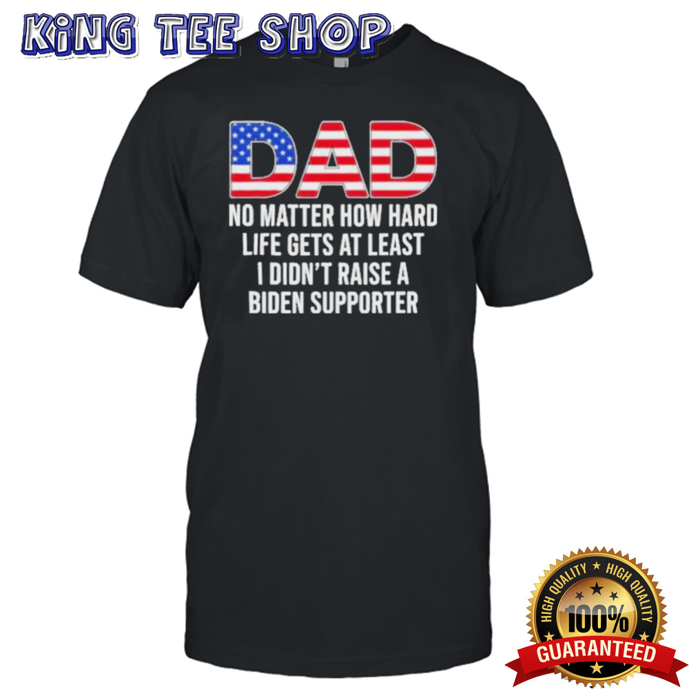 Trump Dad At Least You Didn’t Raise A Biden Supporter T-Shirt