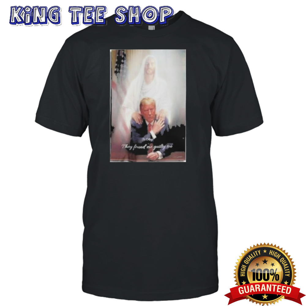 Trump To Jesus Shirt Its Okay They Found Me Guilty Too Donald Trump