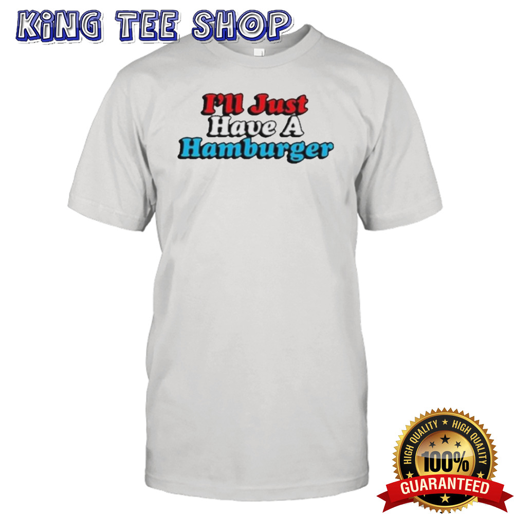 I’ll Just Have A Hamburger Shirt