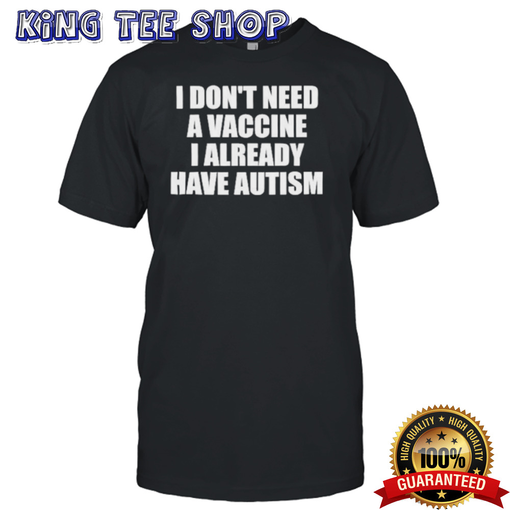 I Don’t Need A Vaccine I Already Have Autism Shirt
