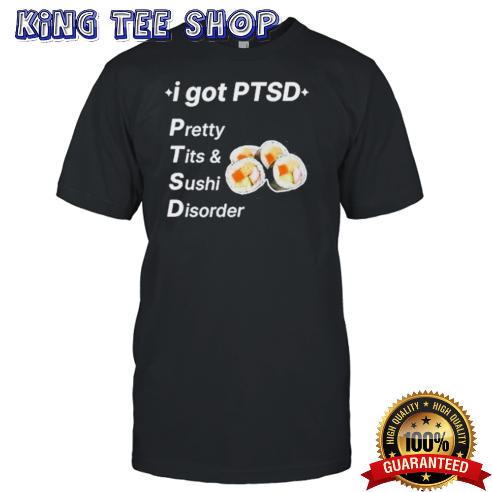 I Got Ptsd Pretty Tits & Sushi Disorder  shirt