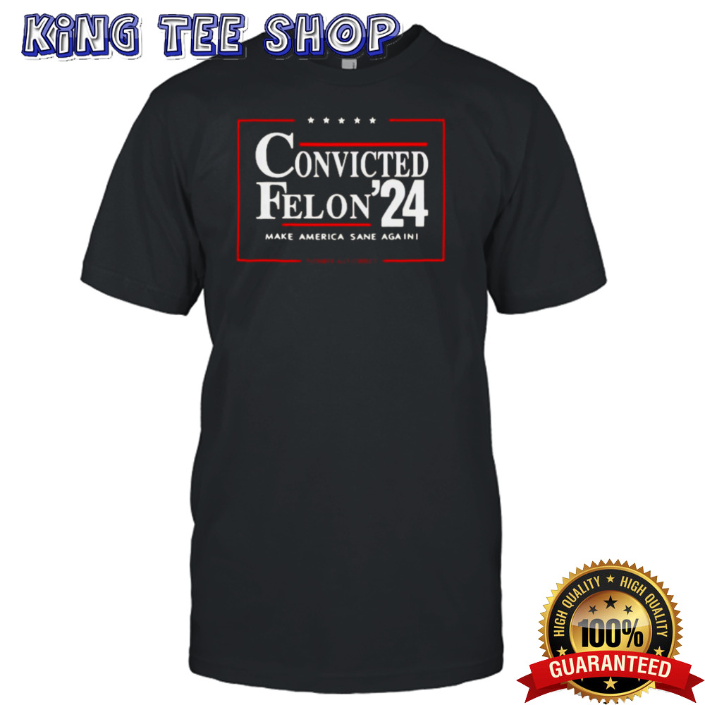 Convicted Felon 24 Make America Sane Again Shirt