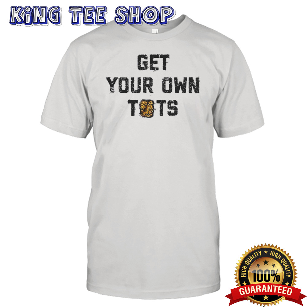 Get Your Own Tots  shirt