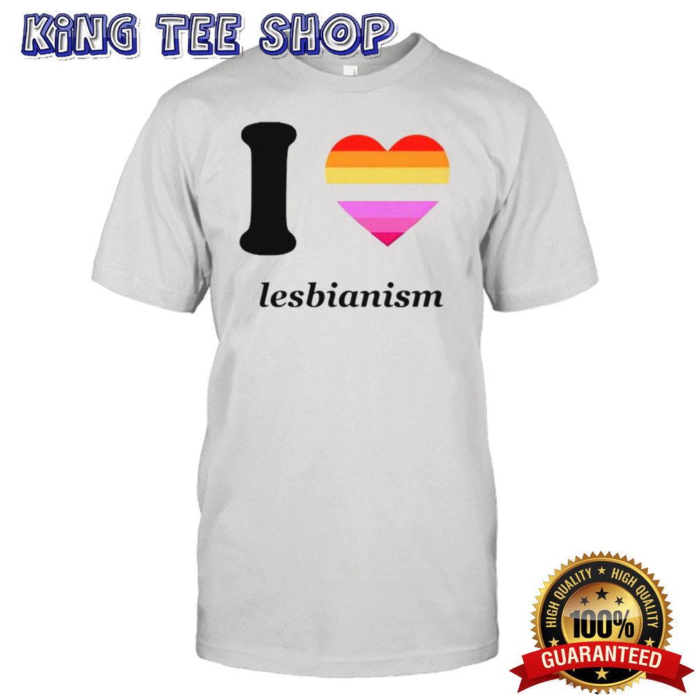 I love lesbianism shirt
