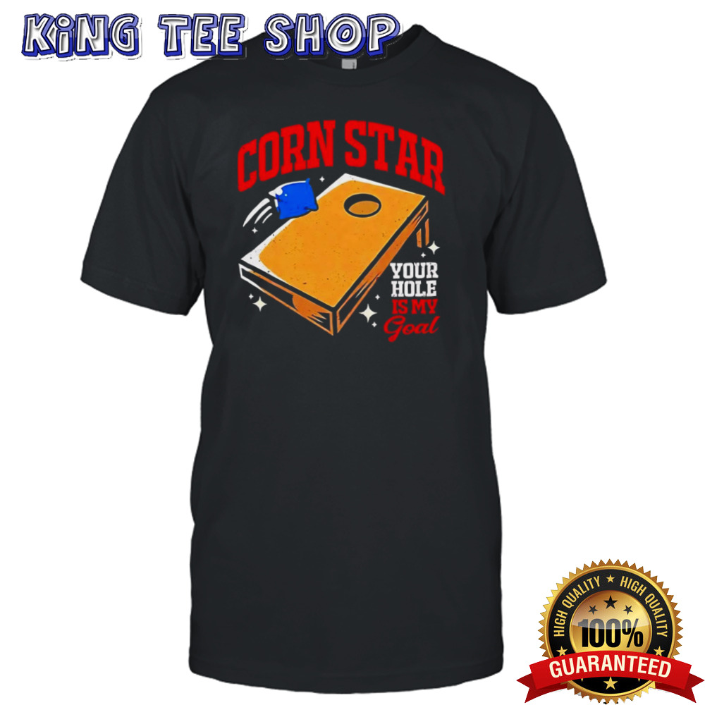 Corn star your hole is my Goal shirt