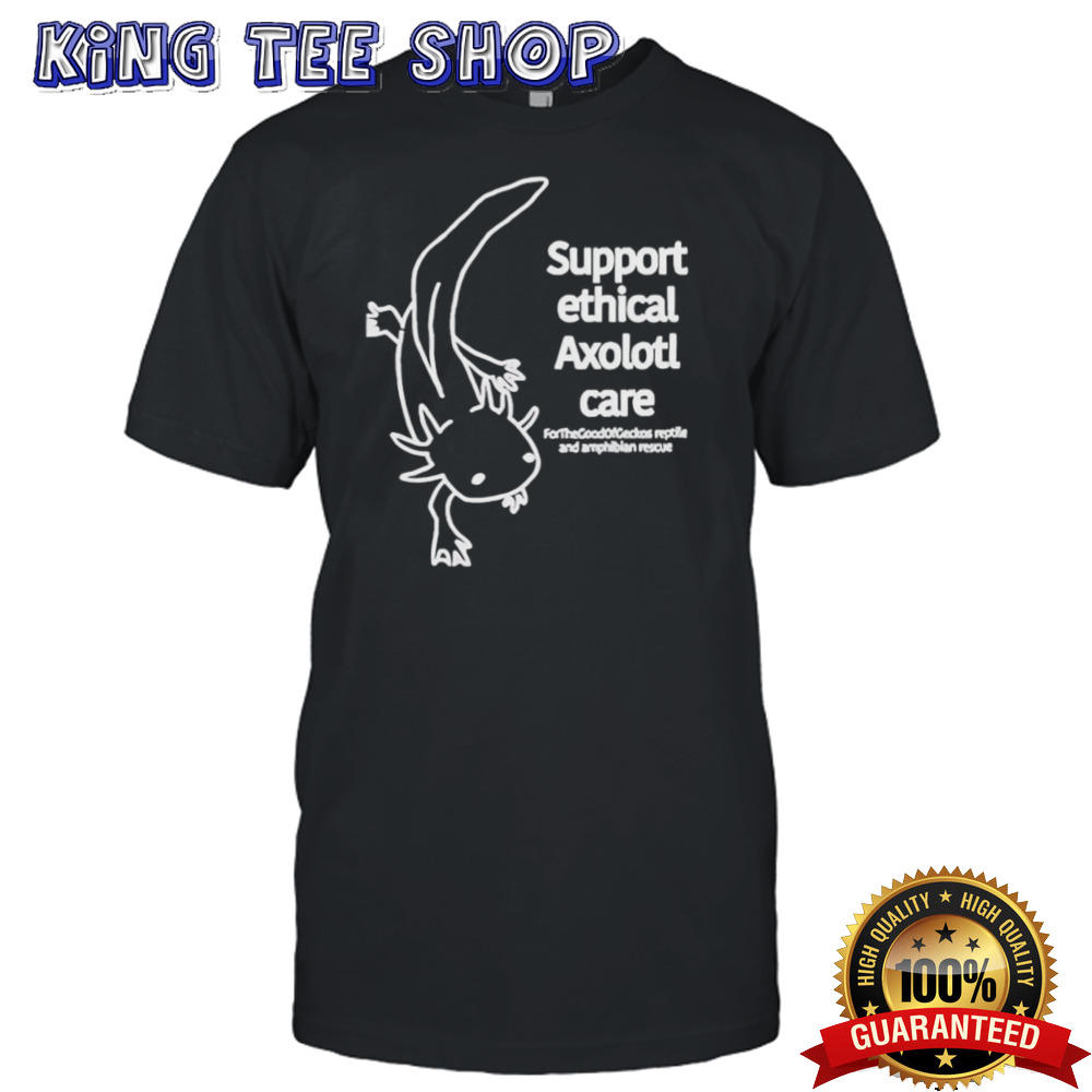 Support ethical axolotl care shirt