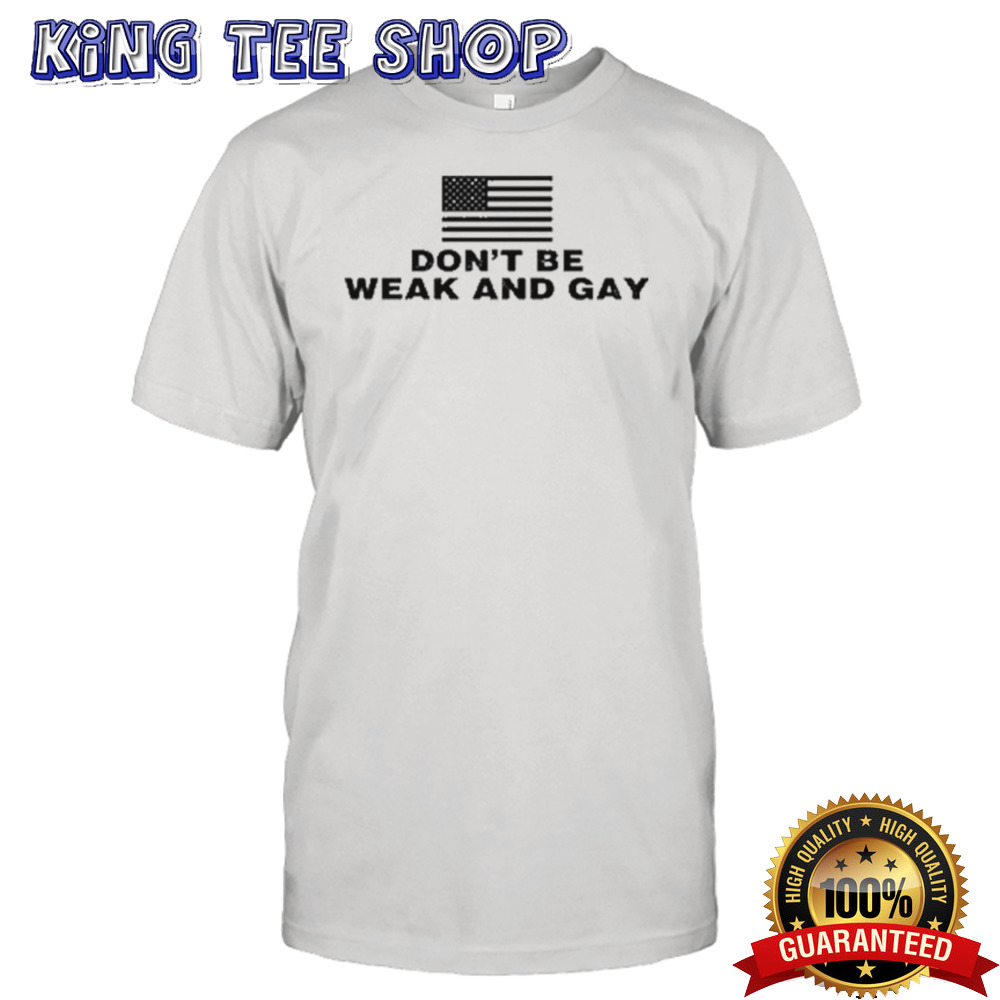 American Flag Don’t Be Weak And Gay Shirt