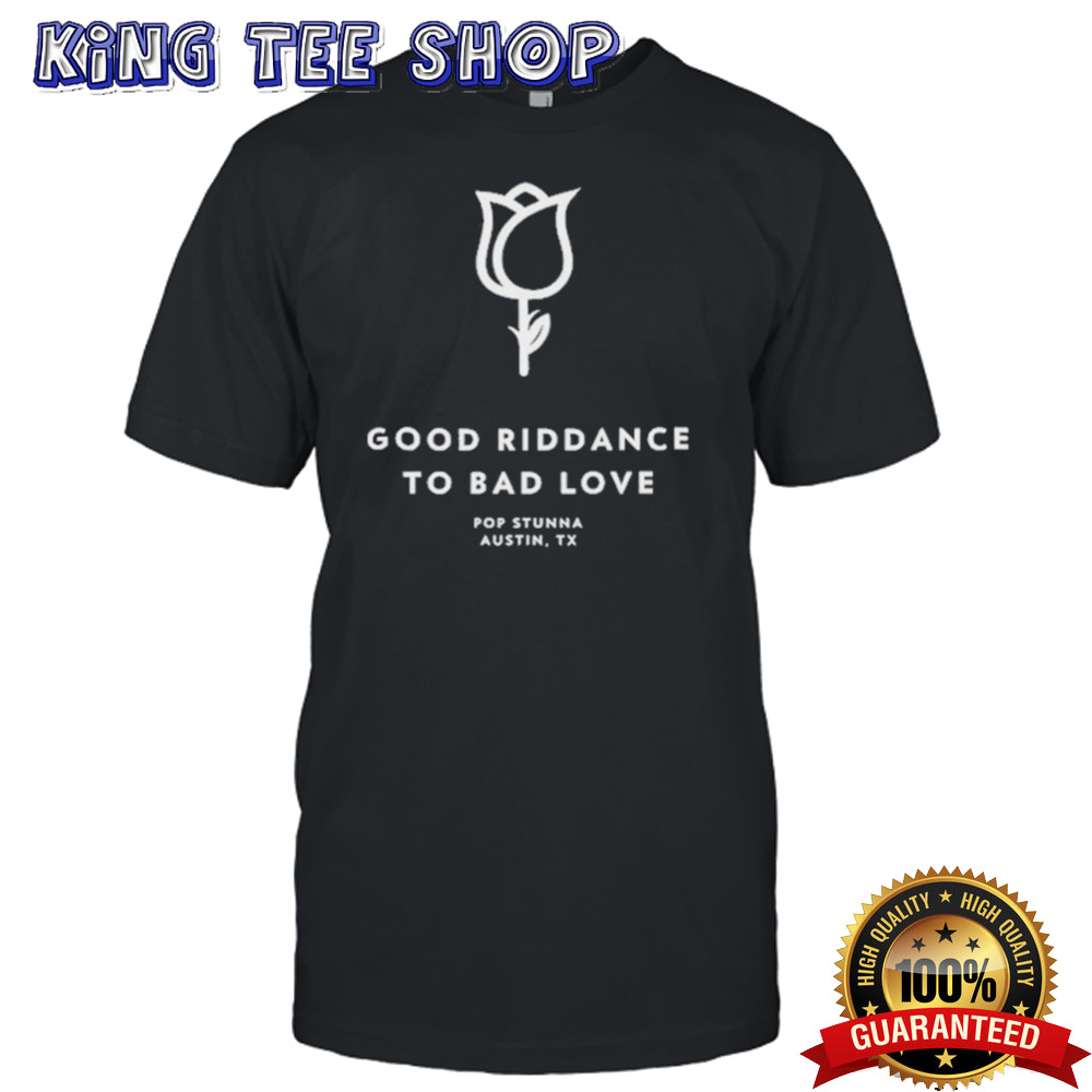 Good Riddance To Bad Love Pop Stunna Austin Tx Shirt