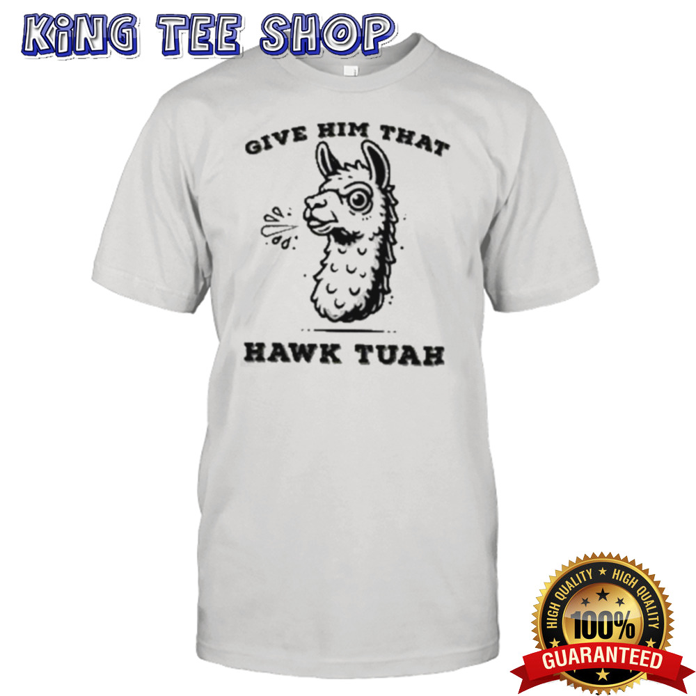 Give Him That Hawk Tuah Girl Shirt
