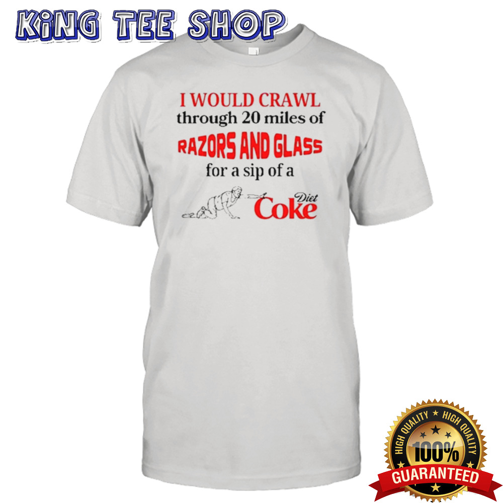 I Would Crawl Through Razors & Glass Diet Coke Shirt