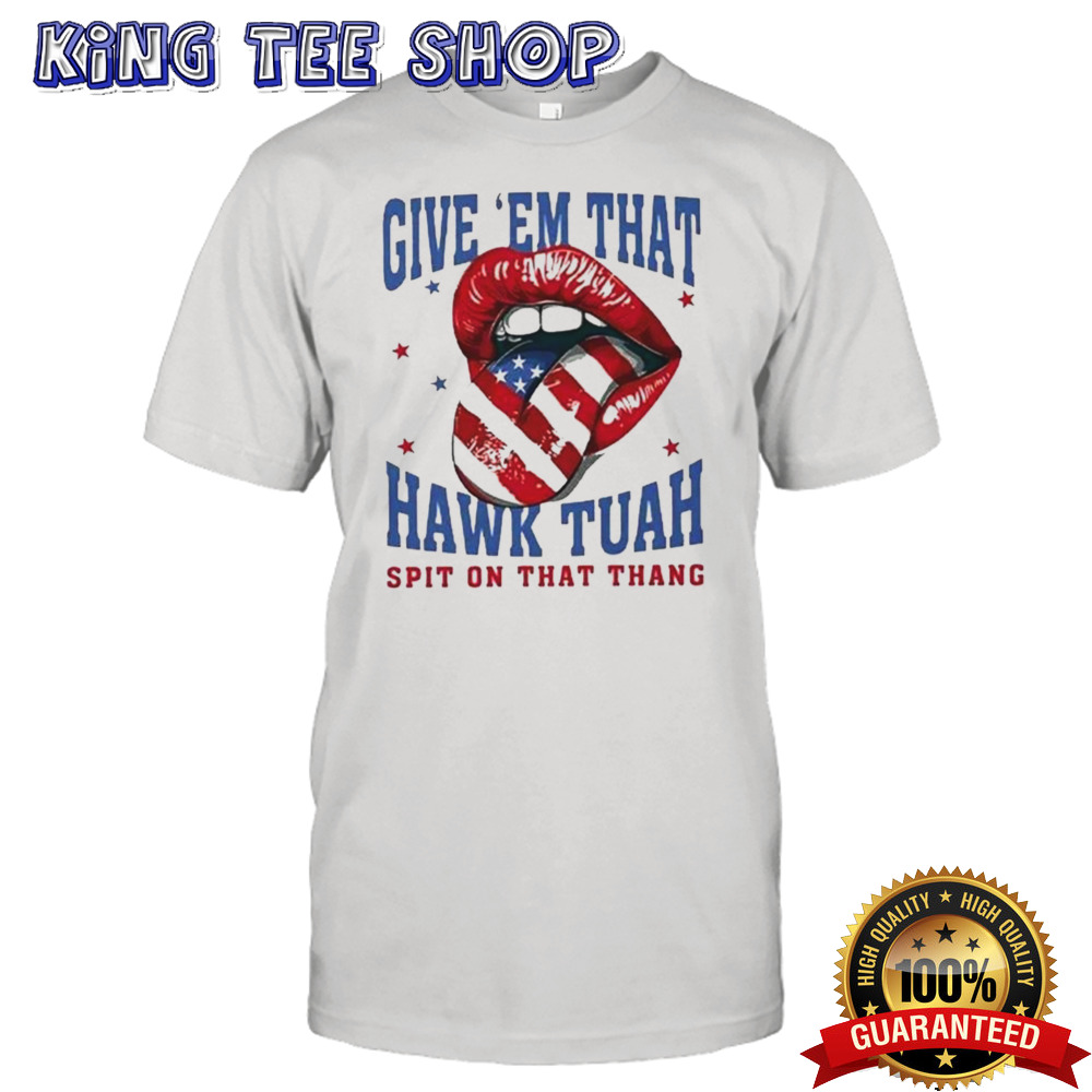 Give Em That Hawk Tuah Spit On That Thang American Lips Shirt