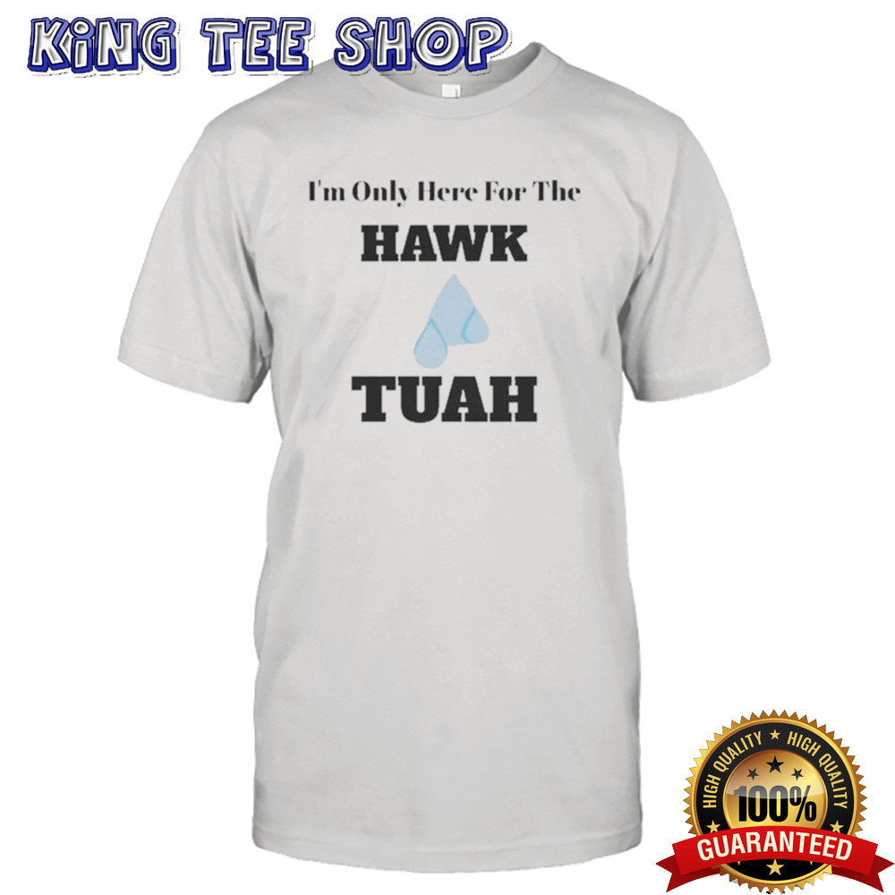 I’m Only Here For The Hawk Tuah Shirt