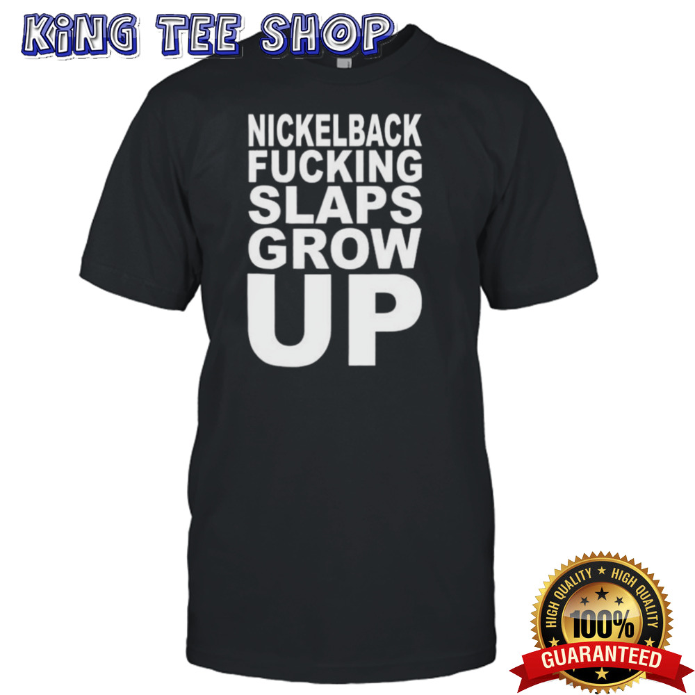 Nickelback Fucking Slaps Grow Up Shirt