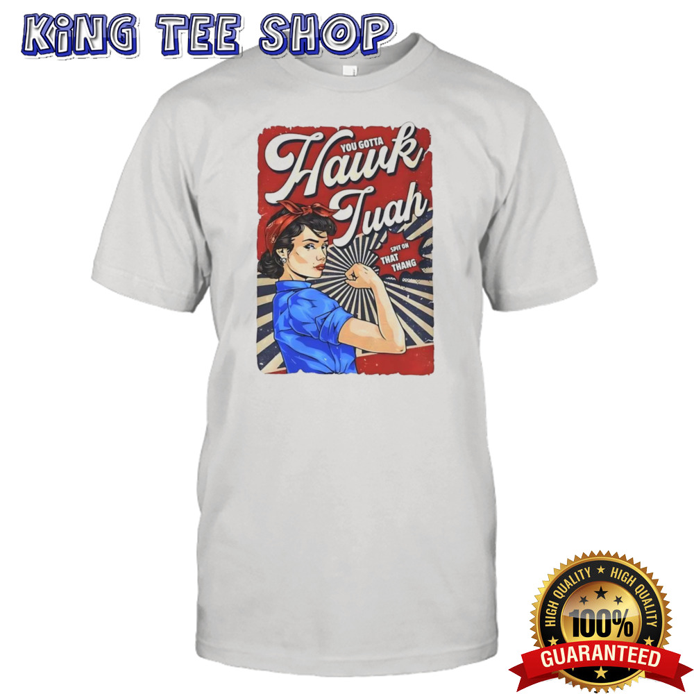 You gotta Hawk Tuah spit on that thang shirt