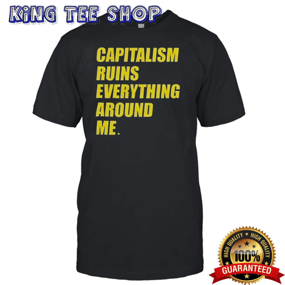 Capitalism ruins everything around me shirt