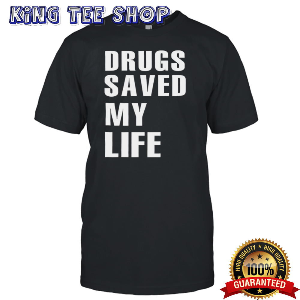 Drugs saved my life shirt