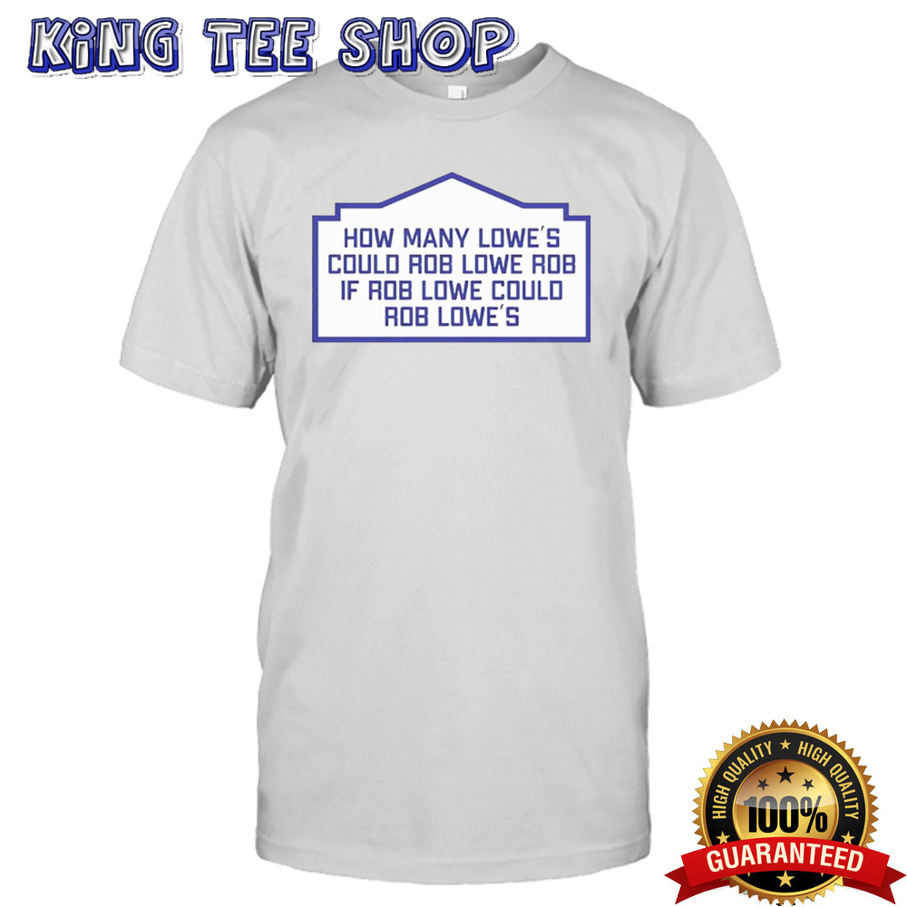 How many lowe’s could rob lowe rob shirt