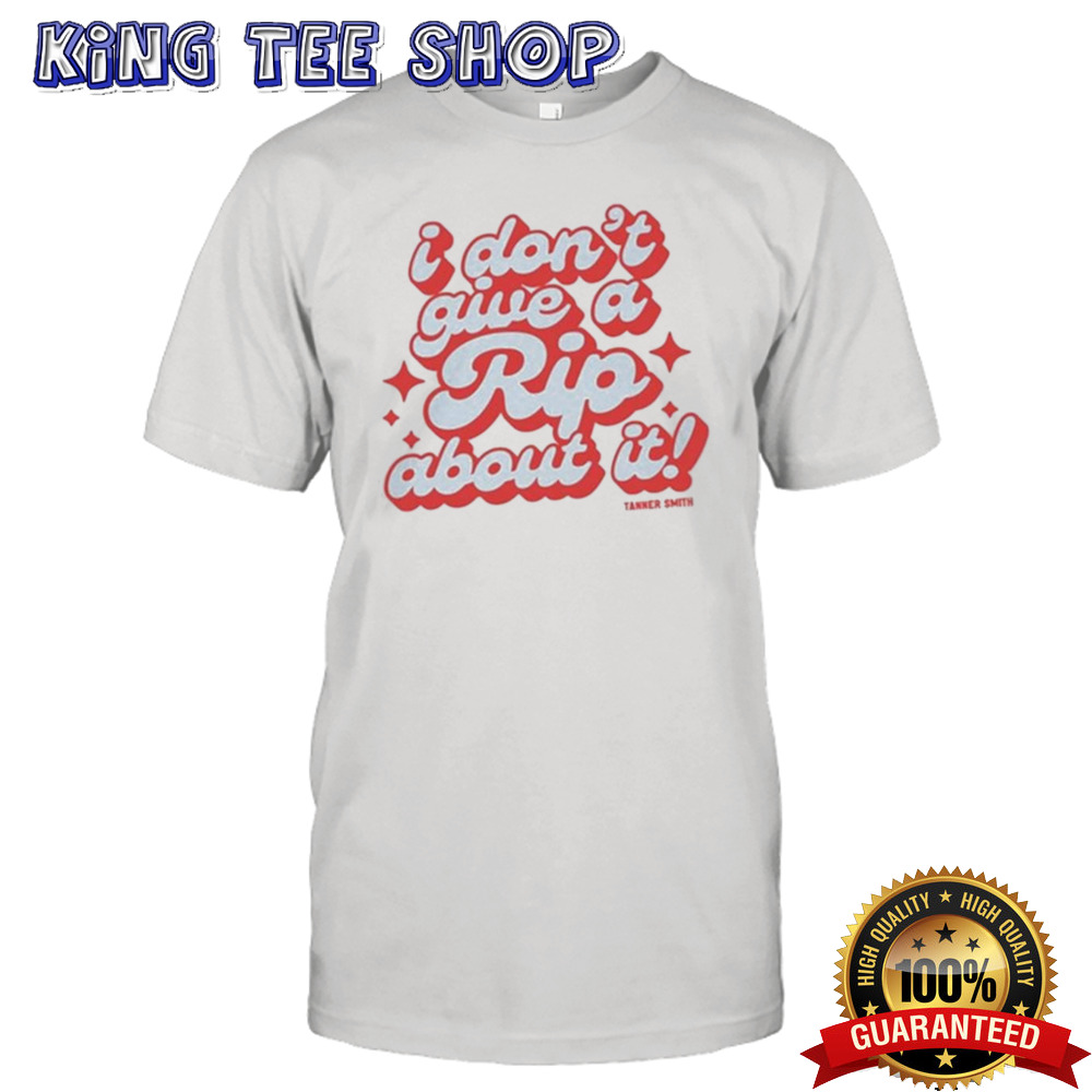 I Don’t Give A Rip About It Tanner Smith shirt