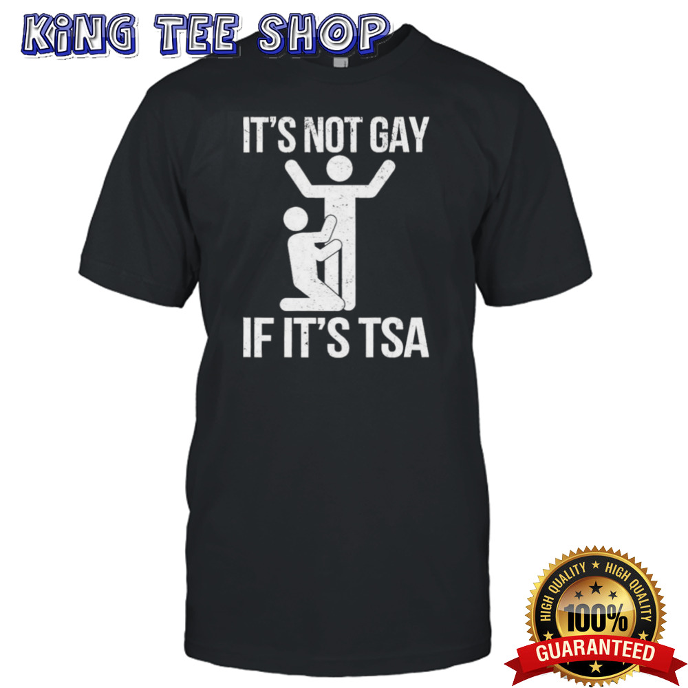 It’s Not Gay If It’s The TSA shirt