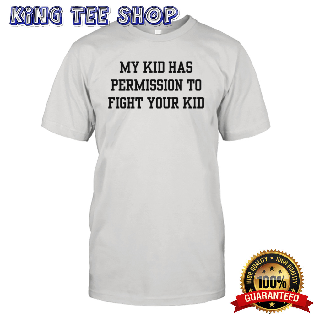 My Kid Has Permission To Fight Your Kid T-shirt