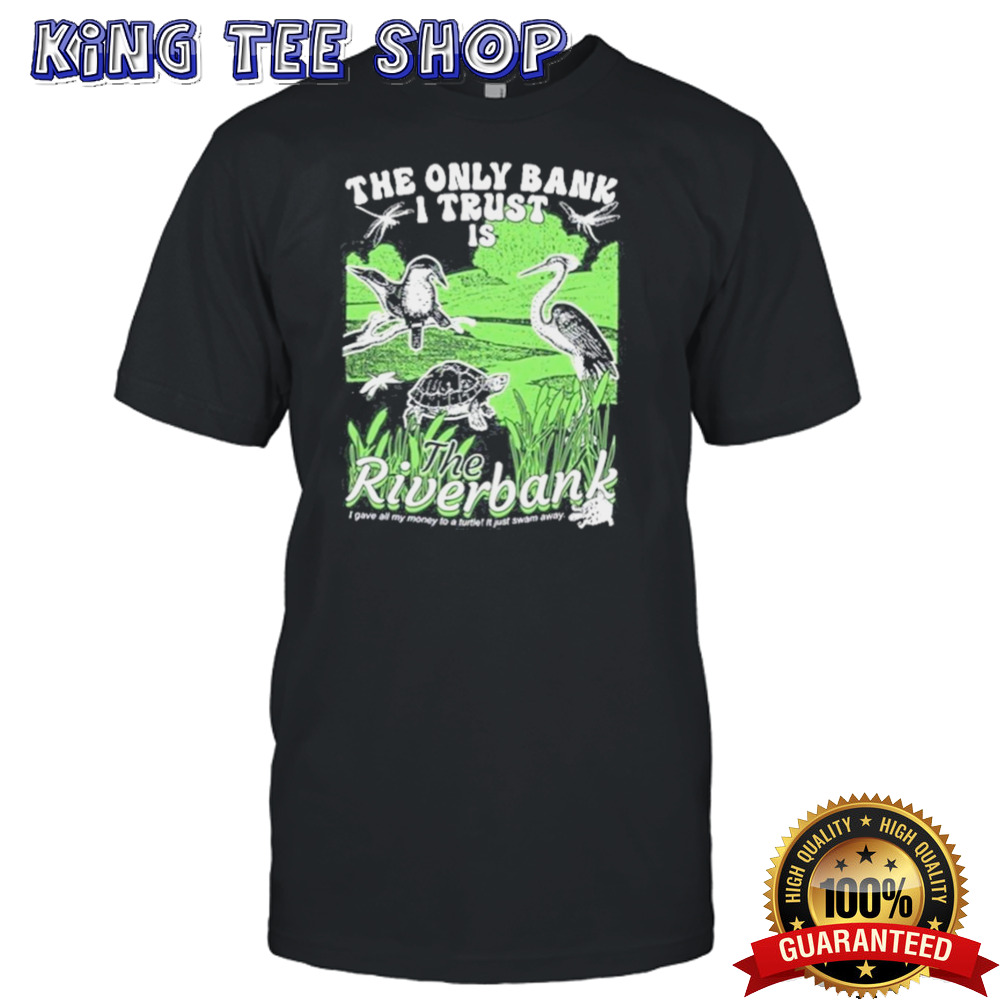 The Only Bank I Trust Is The Riverbank By Arcanebullshit shirt