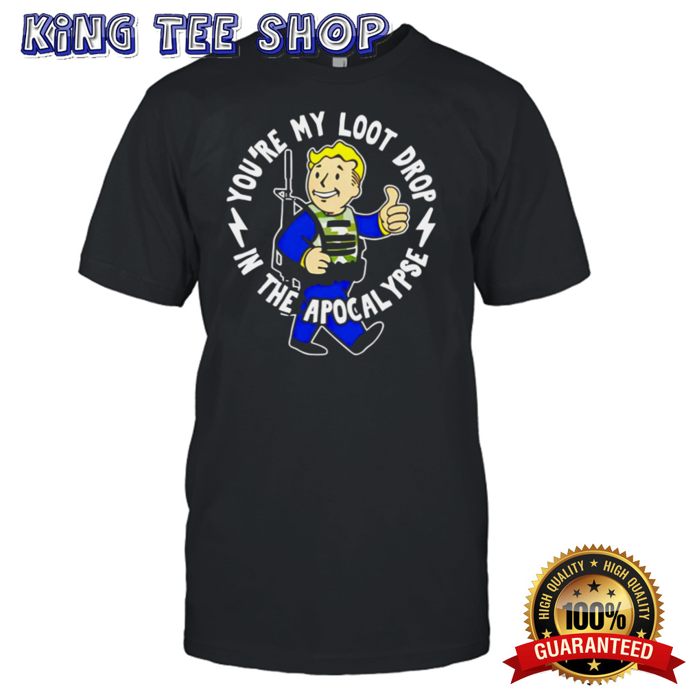 You’re my loot drop in the apocalypse shirt