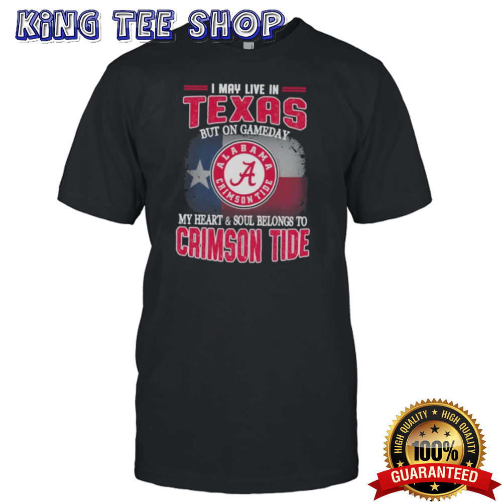 I may live in Texas but on gameday my heart and soul belongs to Alabama Crimson Tide shirt