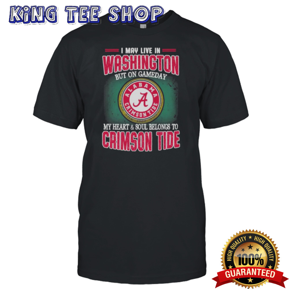 I may live in Washington but on gameday my heart and soul belongs to Alabama Crimson Tide shirt