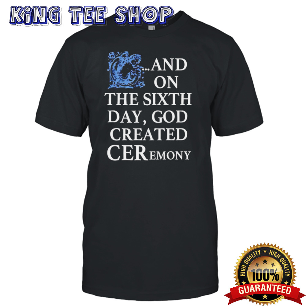 And on the sixth day god created ceremony shirt