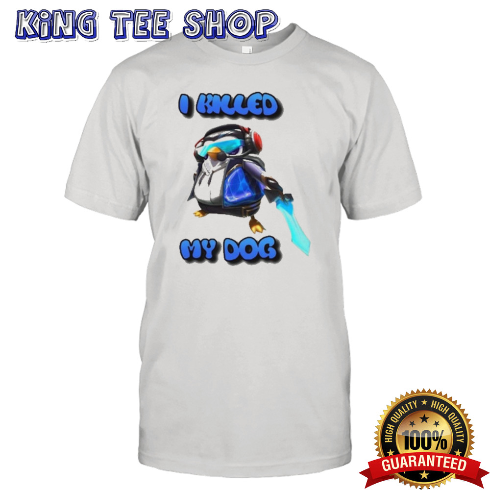I Killed My Dog Penguin Teamfight Shirt