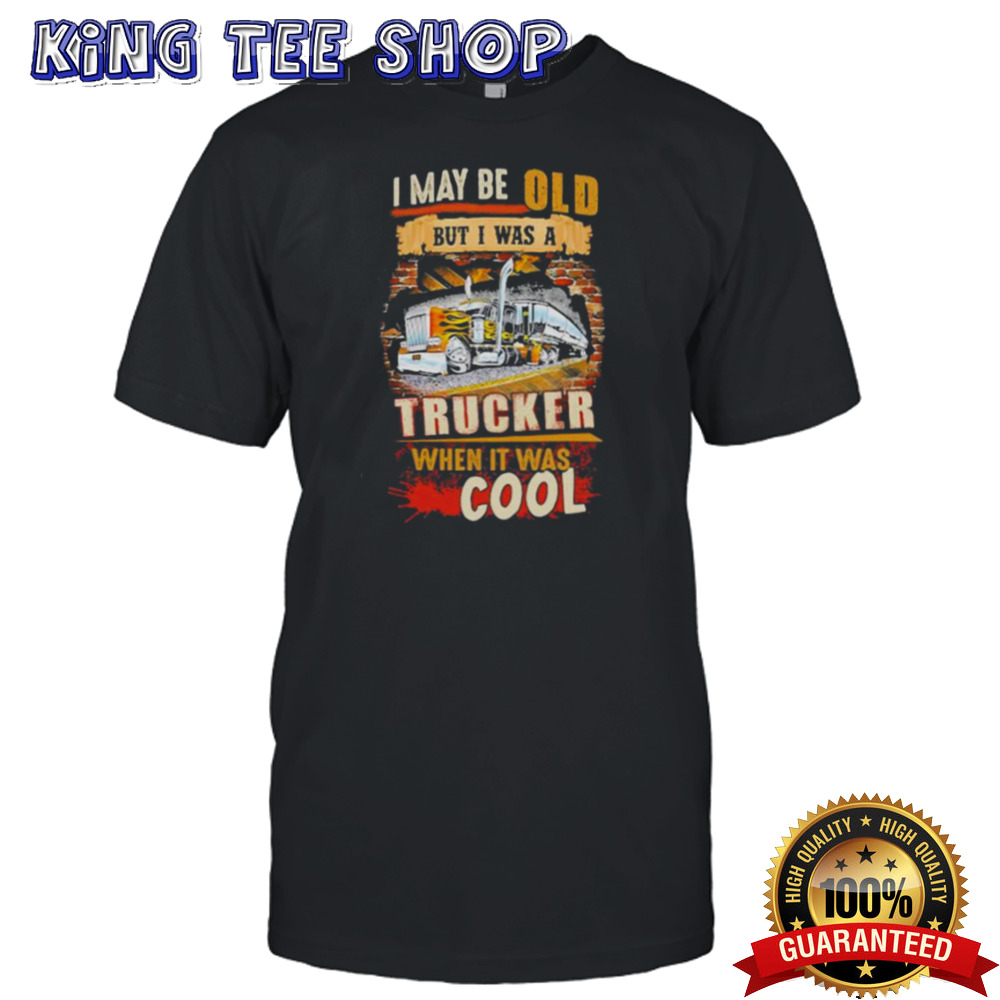 I May Be Old But I Was A Trucker When It Was Cool Shirt