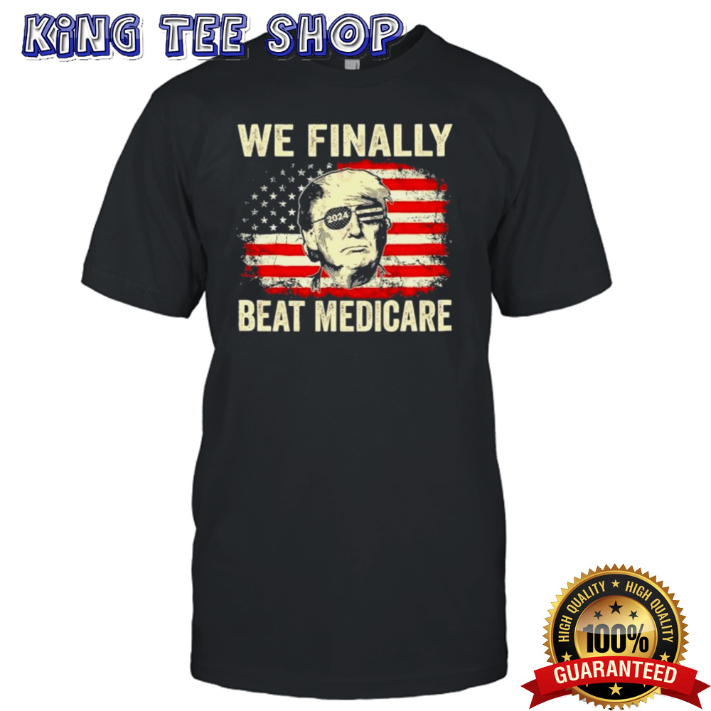Trump 2024 We Finally Beat Medicare T shirt