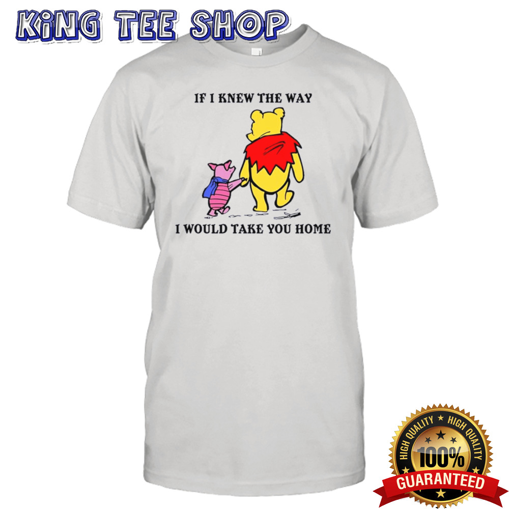 Winnie The Pooh And Piglet Pig If I Knew The Way I Would Take You Home shirt
