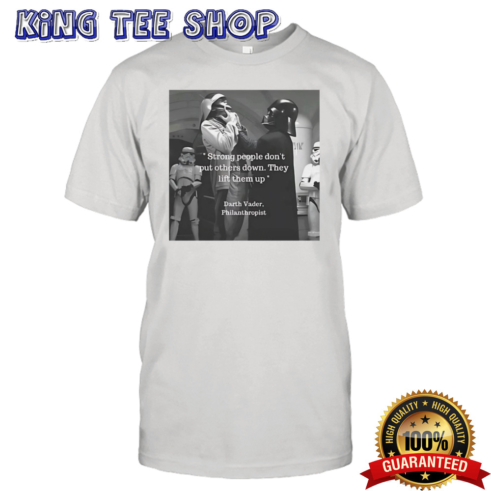 Strong people don’t put others down they lift them up Darth Vader philanthropist shirt
