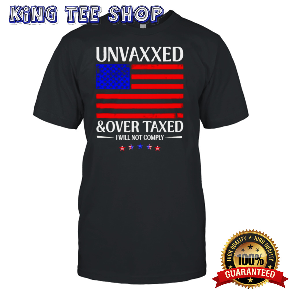 Unvaxxed And Over Taxed I Will Not Comply 2024 Shirt