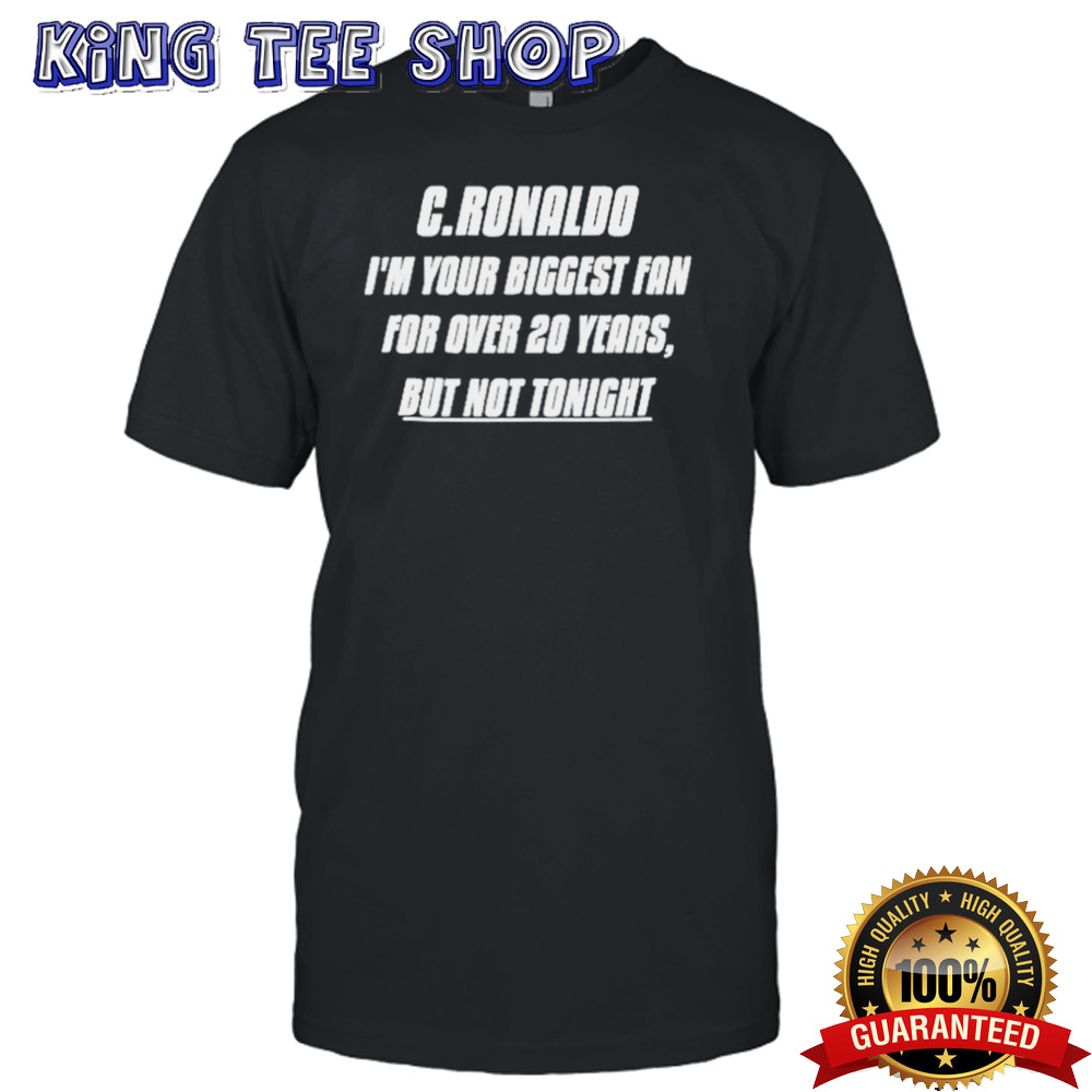 C.Ronaldo, I’m Your Biggest Fan For Over 20 Years, But Not Tonight Shirt