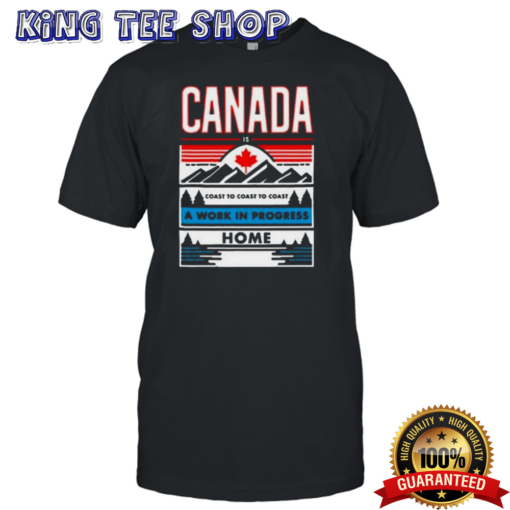 Canada Is Coast To Coast To Coast A Work In Progress Home T-Shirt