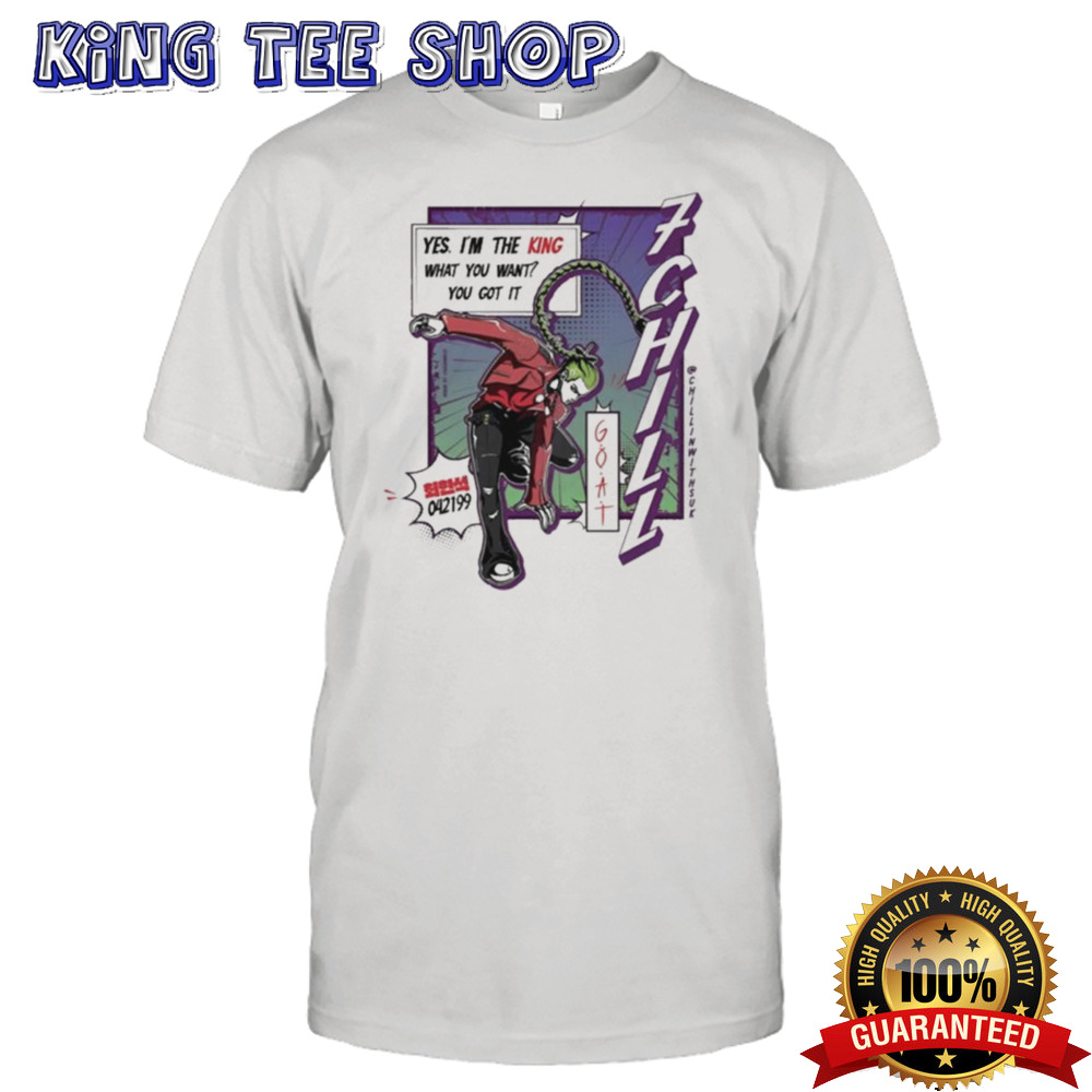 King 7Chill Yes Im The King What You Want You Got It T-shirt
