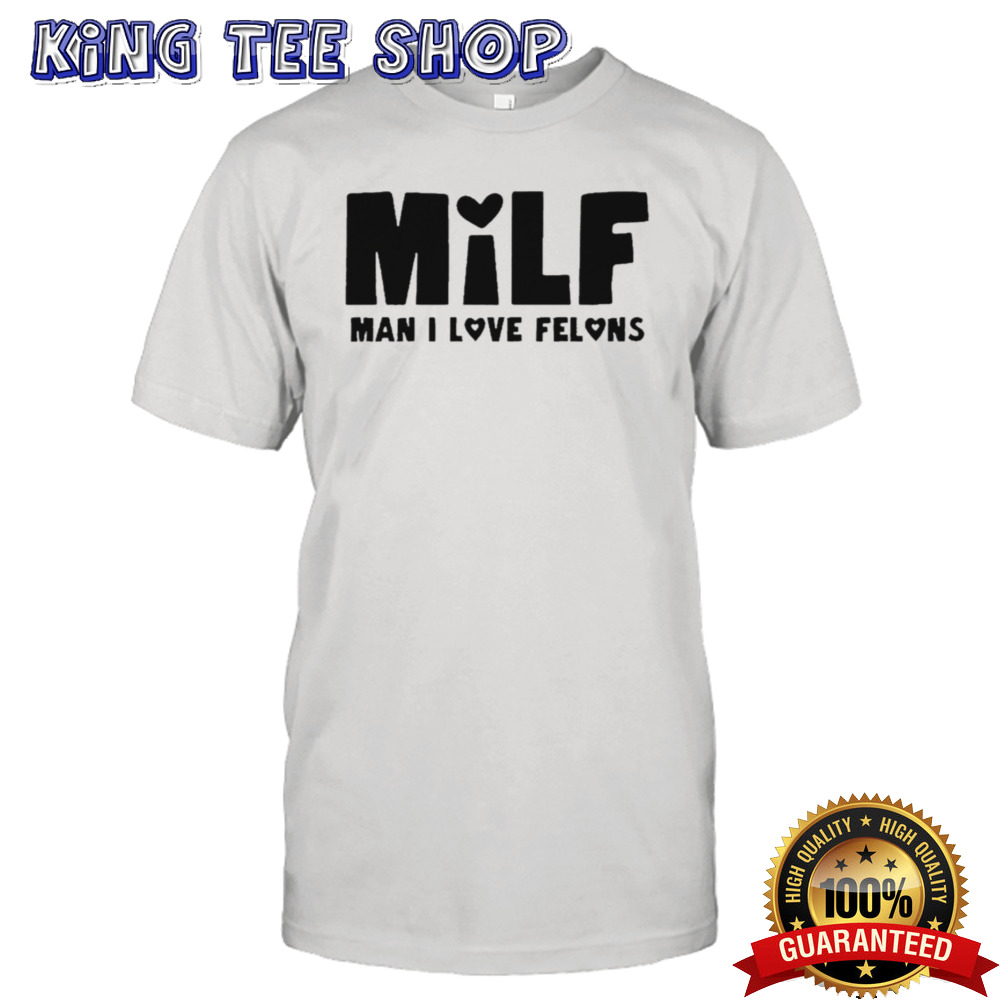 Milf Man I Love Felons T-shirt