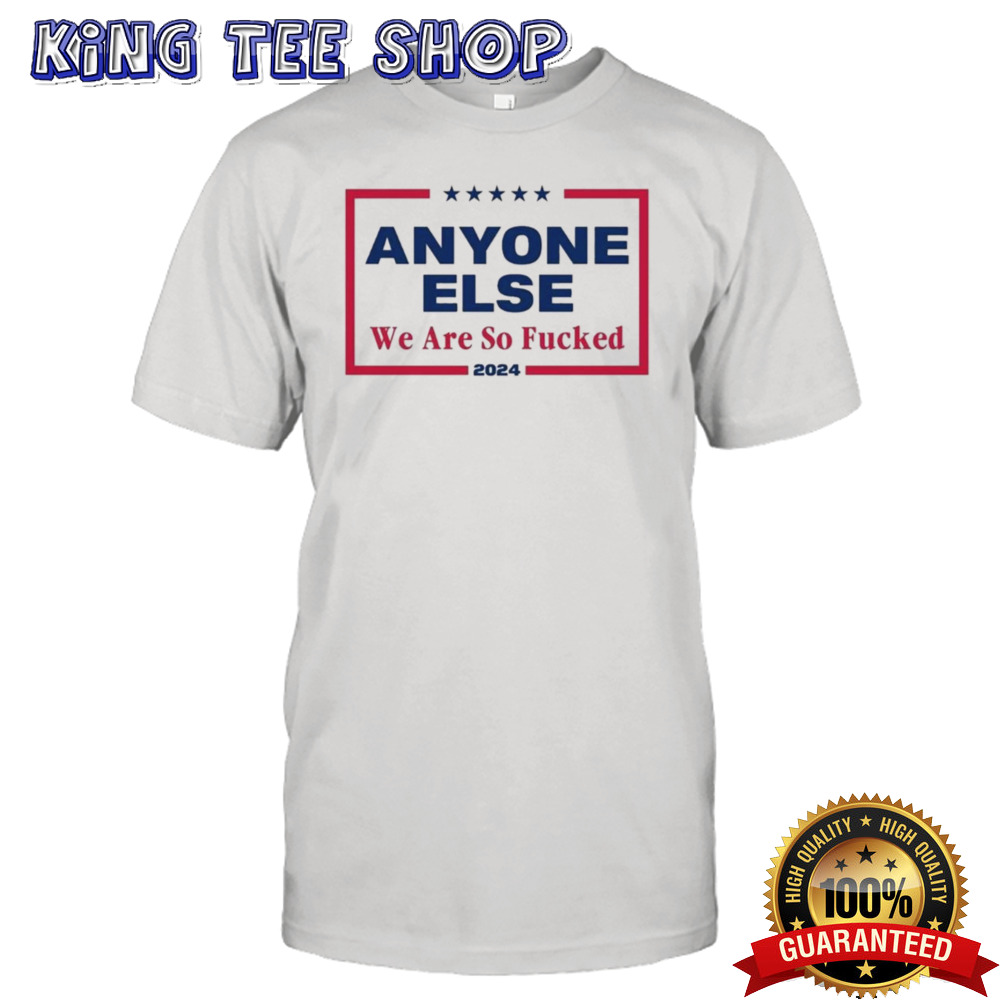 Anyone Else We Are So Fucked 2024 shirt