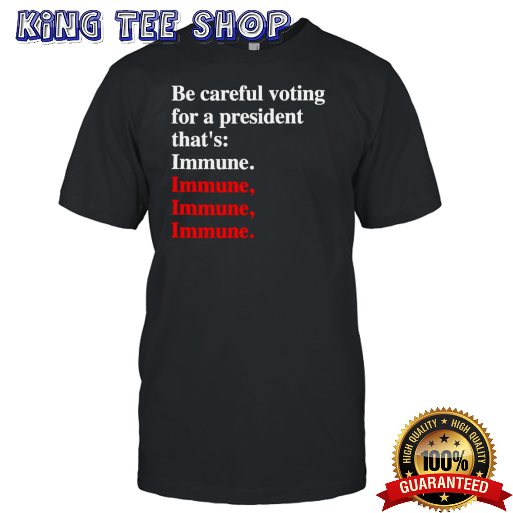 Be careful voting for a president that’s Immune. T-Shirt